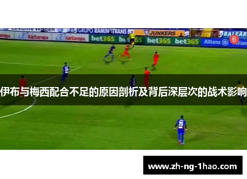 伊布与梅西配合不足的原因剖析及背后深层次的战术影响