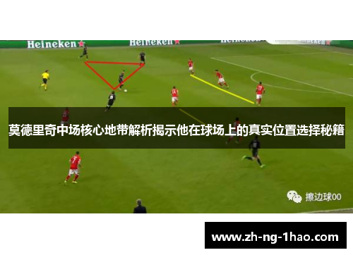 莫德里奇中场核心地带解析揭示他在球场上的真实位置选择秘籍