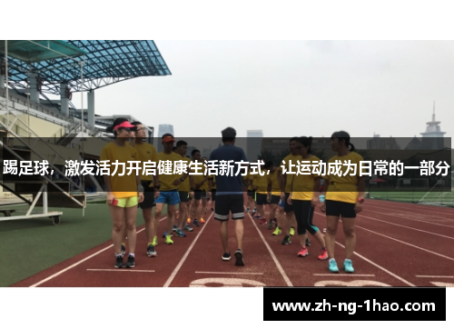 踢足球，激发活力开启健康生活新方式，让运动成为日常的一部分
