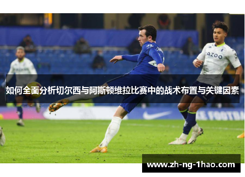 如何全面分析切尔西与阿斯顿维拉比赛中的战术布置与关键因素