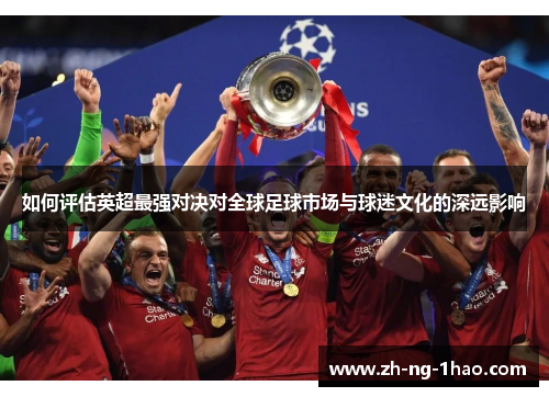 如何评估英超最强对决对全球足球市场与球迷文化的深远影响