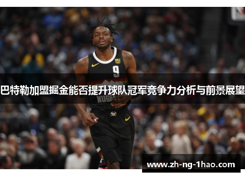 巴特勒加盟掘金能否提升球队冠军竞争力分析与前景展望