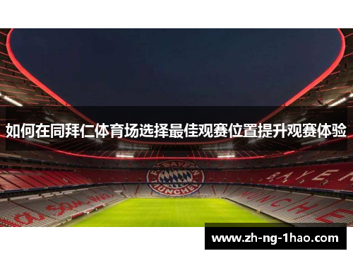 如何在同拜仁体育场选择最佳观赛位置提升观赛体验