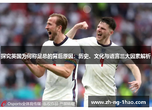 探究英国为何称足总的背后原因：历史、文化与语言三大因素解析