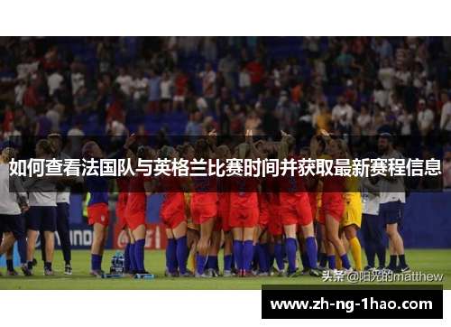 如何查看法国队与英格兰比赛时间并获取最新赛程信息