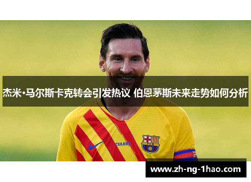 杰米·马尔斯卡克转会引发热议 伯恩茅斯未来走势如何分析