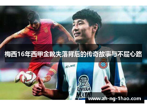 梅西16年西甲金靴失落背后的传奇故事与不屈心路