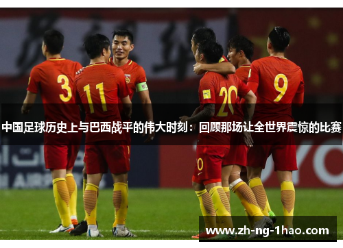 中国足球历史上与巴西战平的伟大时刻：回顾那场让全世界震惊的比赛