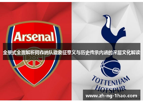 全景式全面解析阿森纳队徽象征意义与历史传承内涵的深层文化解读