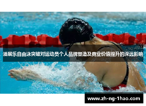 潘展乐自由泳突破对运动员个人品牌塑造及商业价值提升的深远影响