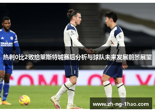 热刺0比2败给莱斯特城赛后分析与球队未来发展前景展望