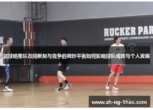 篮球明星队友间默契与竞争的微妙平衡如何影响球队成败与个人发展