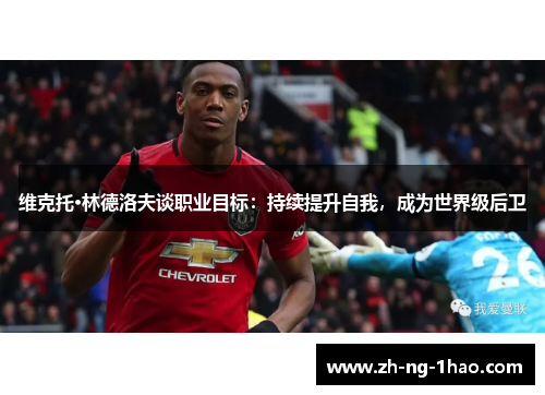 维克托·林德洛夫谈职业目标：持续提升自我，成为世界级后卫