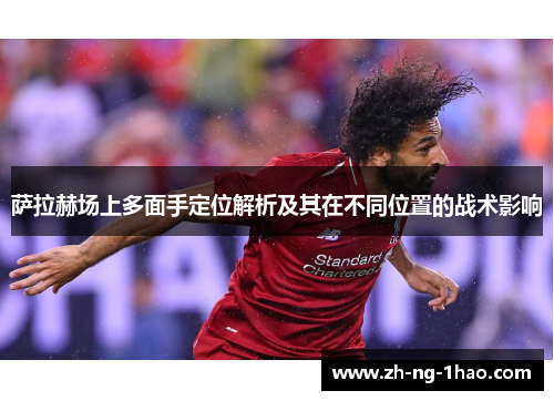 萨拉赫场上多面手定位解析及其在不同位置的战术影响