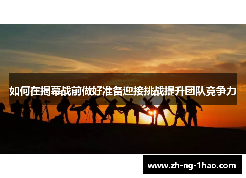 如何在揭幕战前做好准备迎接挑战提升团队竞争力