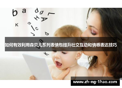 如何有效利用森贝儿系列表情包提升社交互动和情感表达技巧