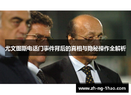 尤文图斯电话门事件背后的真相与隐秘操作全解析