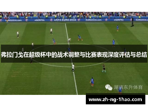 弗拉门戈在超级杯中的战术调整与比赛表现深度评估与总结