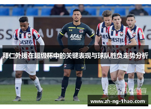 拜仁外援在超级杯中的关键表现与球队胜负走势分析