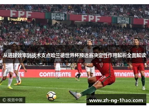 从进球效率到战术支点哈兰德世界杯预选赛决定性作用解析全面解读