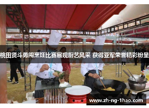 桃田贤斗勇闯烹饪比赛展现厨艺风采 获得亚军荣誉精彩纷呈