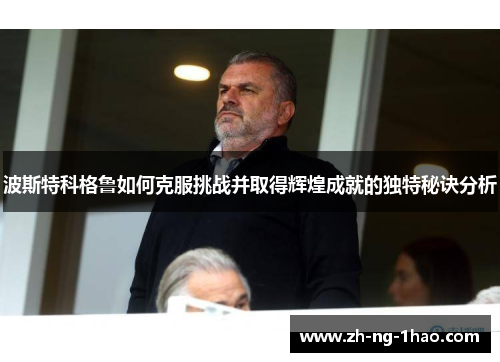 波斯特科格鲁如何克服挑战并取得辉煌成就的独特秘诀分析