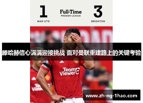 滕哈赫信心满满迎接挑战 面对曼联重建路上的关键考验