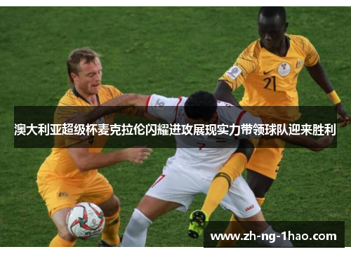 澳大利亚超级杯麦克拉伦闪耀进攻展现实力带领球队迎来胜利