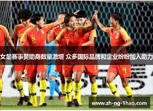 女足赛事赞助商数量激增 众多国际品牌和企业纷纷加入助力 女足赛事赞助商数量激增 众多国际品牌和企业纷纷加入助力