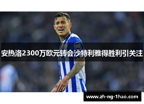 安热洛2300万欧元转会沙特利雅得胜利引关注 安热洛2300万欧元转会沙特利雅得胜利引关注