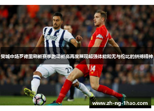 曼城中场罗德里刷新赛季跑动新高再度展现超强体能和无与伦比的拼搏精神 曼城中场罗德里刷新赛季跑动新高再度展现超强体能和无与伦比的拼搏精神