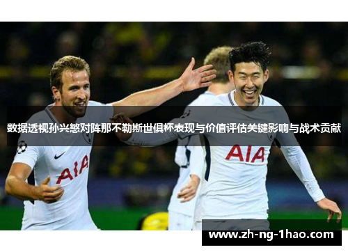 数据透视孙兴慜对阵那不勒斯世俱杯表现与价值评估关键影响与战术贡献