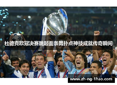 杜德克欧冠决赛跳起面条舞扑点神技成就传奇瞬间