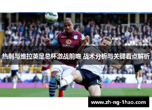 热刺与维拉英足总杯激战前瞻 战术分析与关键看点解析