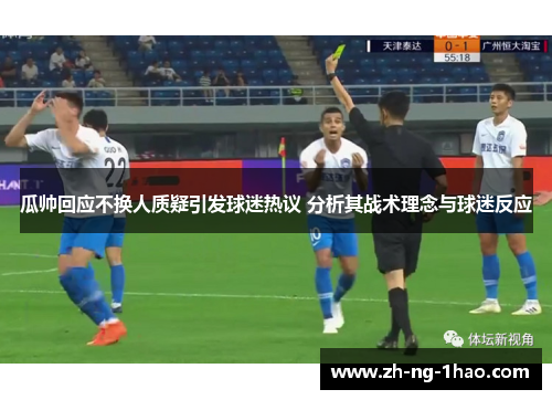 瓜帅回应不换人质疑引发球迷热议 分析其战术理念与球迷反应
