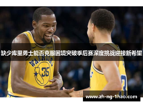 缺少库里勇士能否克服困境突破季后赛深度挑战迎接新希望