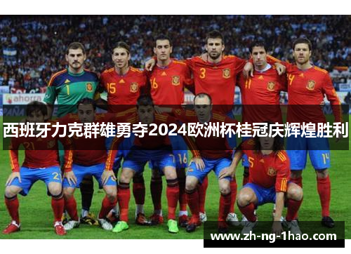 西班牙力克群雄勇夺2024欧洲杯桂冠庆辉煌胜利